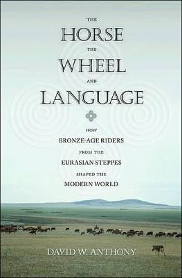 The Horse, the Wheel, and Language: How Bronze-Age Riders from the Eurasian Steppes Shaped the Modern World - David W. Anthony - cover