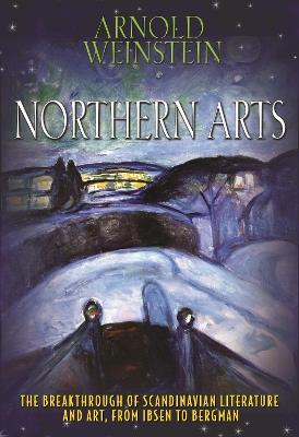 Northern Arts: The Breakthrough of Scandinavian Literature and Art, from Ibsen to Bergman - Arnold Weinstein - cover