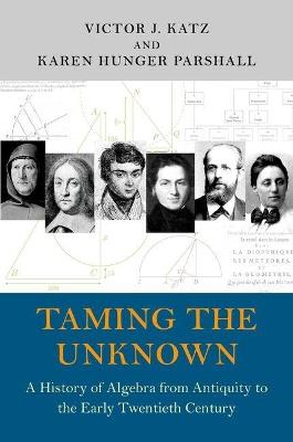 Taming the Unknown: A History of Algebra from Antiquity to the Early Twentieth Century - Victor J. Katz,Karen Hunger Parshall - cover