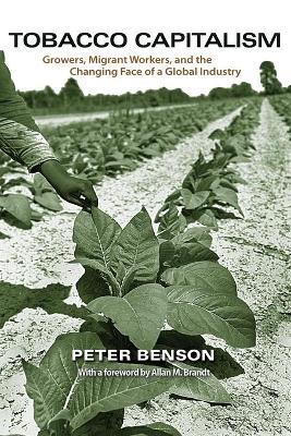 Tobacco Capitalism: Growers, Migrant Workers, and the Changing Face of a Global Industry - Peter Benson - cover
