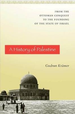 A History of Palestine: From the Ottoman Conquest to the Founding of the State of Israel - Gudrun Krämer - cover