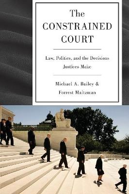 The Constrained Court: Law, Politics, and the Decisions Justices Make - Michael A. Bailey,Forrest Maltzman - cover