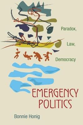 Emergency Politics: Paradox, Law, Democracy - Bonnie Honig - cover
