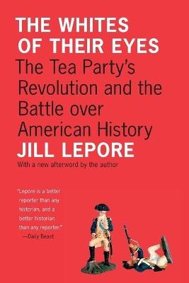The Whites of Their Eyes: The Tea Party's Revolution and the Battle over American History - Jill Lepore - cover