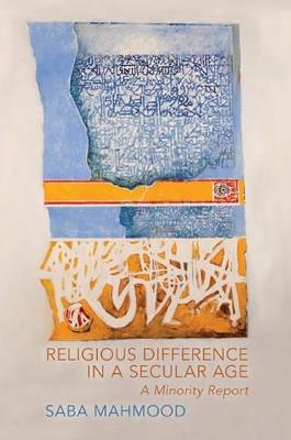 Religious Difference in a Secular Age: A Minority Report - Saba Mahmood - cover
