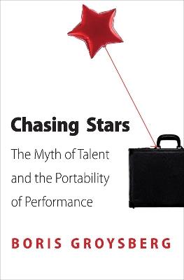 Chasing Stars: The Myth of Talent and the Portability of Performance - Boris Groysberg - cover