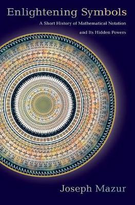 Enlightening Symbols: A Short History of Mathematical Notation and Its Hidden Powers - Joseph Mazur - cover
