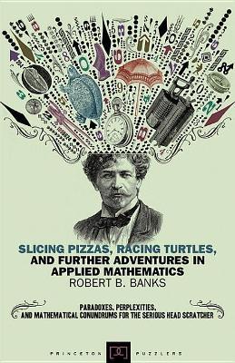 Slicing Pizzas, Racing Turtles, and Further Adventures in Applied Mathematics - Robert B. Banks - cover