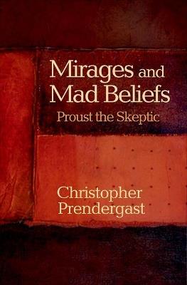 Mirages and Mad Beliefs: Proust the Skeptic - Christopher Prendergast - cover