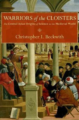 Warriors of the Cloisters: The Central Asian Origins of Science in the Medieval World - Christopher I. Beckwith - cover