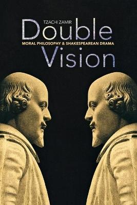 Double Vision: Moral Philosophy and Shakespearean Drama - Tzachi Zamir - cover