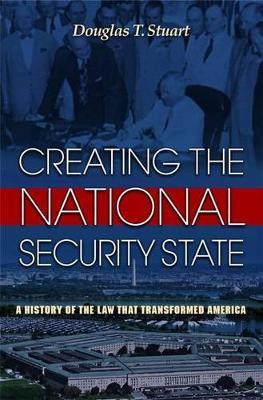 Creating the National Security State: A History of the Law That Transformed America - Douglas Stuart - cover