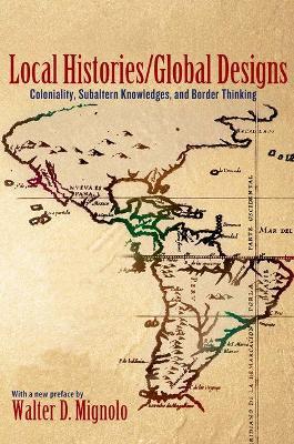 Local Histories/Global Designs: Coloniality, Subaltern Knowledges, and Border Thinking - Walter D. Mignolo - cover