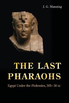 The Last Pharaohs: Egypt Under the Ptolemies, 305-30 BC - J. G. Manning - cover