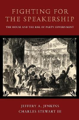 Fighting for the Speakership: The House and the Rise of Party Government - Jeffery A. Jenkins,Charles Stewart - cover