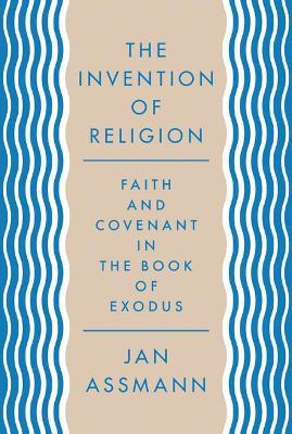 The Invention of Religion: Faith and Covenant in the Book of Exodus - Jan Assmann - cover