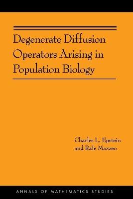 Degenerate Diffusion Operators Arising in Population Biology (AM-185) - Charles L. Epstein,Rafe Mazzeo - cover