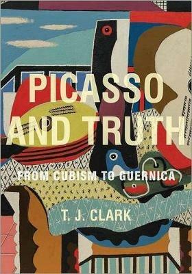 Picasso and Truth: From Cubism to Guernica - T. J. Clark - cover