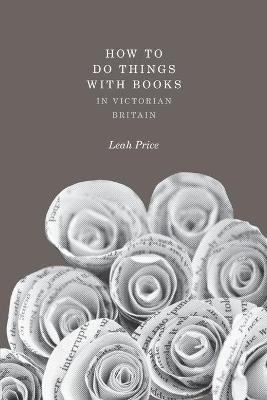 How to Do Things with Books in Victorian Britain - Leah Price - cover