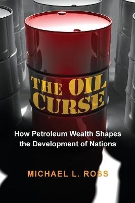 The Oil Curse: How Petroleum Wealth Shapes the Development of Nations - Michael L. Ross - cover