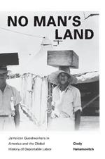 No Man's Land: Jamaican Guestworkers in America and the Global History of Deportable Labor