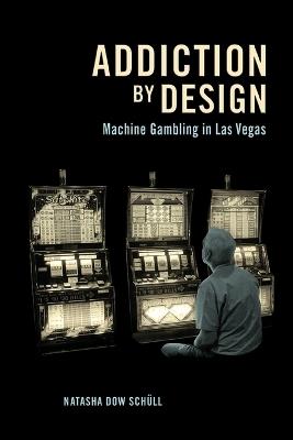 Addiction by Design: Machine Gambling in Las Vegas - Natasha Dow Schull - cover