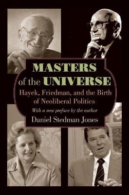 Masters of the Universe: Hayek, Friedman, and the Birth of Neoliberal Politics - Updated Edition - Daniel Stedman Jones - cover
