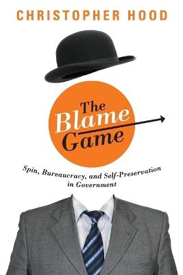 The Blame Game: Spin, Bureaucracy, and Self-Preservation in Government - Christopher Hood - cover