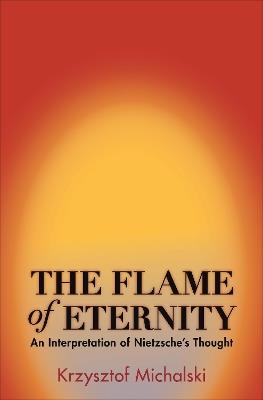 The Flame of Eternity: An Interpretation of Nietzsche's Thought - Krzysztof Michalski - cover