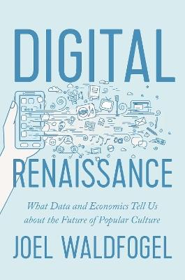 Digital Renaissance: What Data and Economics Tell Us about the Future of Popular Culture - Joel Waldfogel - cover