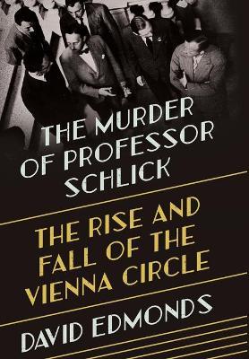 The Murder of Professor Schlick: The Rise and Fall of the Vienna Circle - David Edmonds - cover
