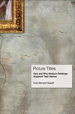 Picture Titles: How and Why Western Paintings Acquired Their Names - Ruth Bernard Yeazell - cover