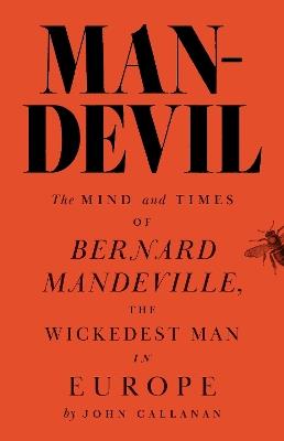 Man-Devil: The Mind and Times of Bernard Mandeville, the Wickedest Man in Europe - John J. Callanan - cover