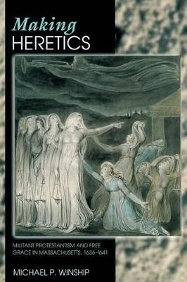 Making Heretics: Militant Protestantism and Free Grace in Massachusetts, 1636-1641 - Michael P. Winship - cover