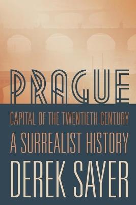 Prague, Capital of the Twentieth Century: A Surrealist History - Derek Sayer - cover