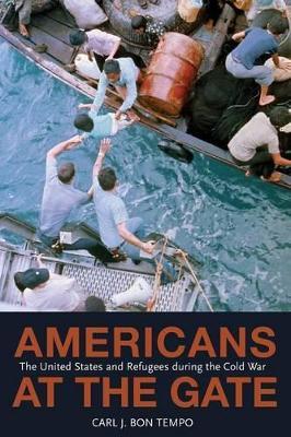 Americans at the Gate: The United States and Refugees during the Cold War - Carl J. Bon Tempo - cover