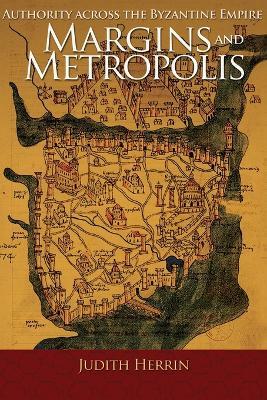 Margins and Metropolis: Authority across the Byzantine Empire - Judith Herrin - cover