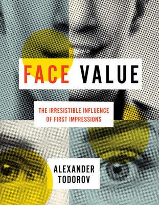 Face Value: The Irresistible Influence of First Impressions - Alexander Todorov - cover