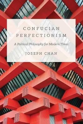 Confucian Perfectionism: A Political Philosophy for Modern Times - Joseph Chan - cover