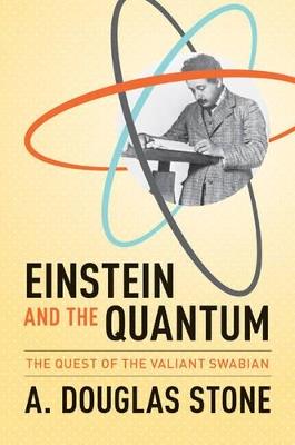 Einstein and the Quantum: The Quest of the Valiant Swabian - A. Douglas Stone - cover