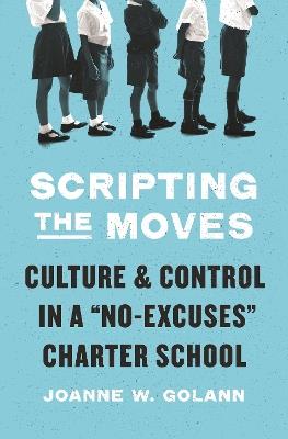 Scripting the Moves: Culture and Control in a "No-Excuses" Charter School - Joanne W. Golann - cover
