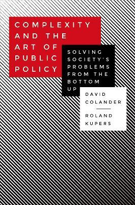 Complexity and the Art of Public Policy: Solving Society's Problems from the Bottom Up - David Colander,Roland Kupers - cover