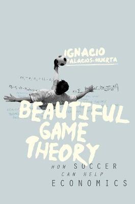 Beautiful Game Theory: How Soccer Can Help Economics - Ignacio Palacios-Huerta - cover