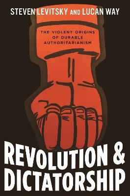 Revolution and Dictatorship: The Violent Origins of Durable Authoritarianism - Steven Levitsky,Lucan Way - cover
