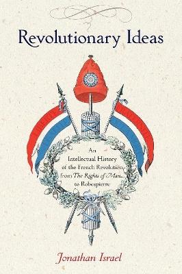 Revolutionary Ideas: An Intellectual History of the French Revolution from The Rights of Man to Robespierre - Jonathan Israel - cover