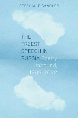The Freest Speech in Russia: Poetry Unbound, 1989–2022 - Stephanie Sandler - cover