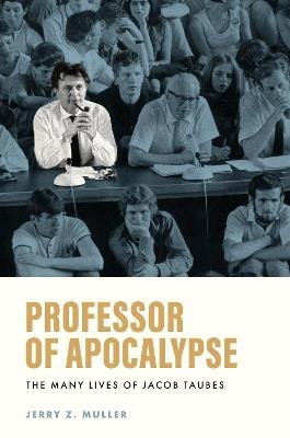 Professor of Apocalypse: The Many Lives of Jacob Taubes - Jerry Z. Muller - cover