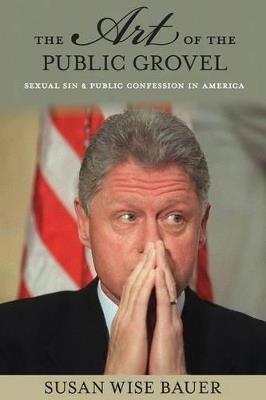 The Art of the Public Grovel: Sexual Sin and Public Confession in America - Susan Wise Bauer - cover