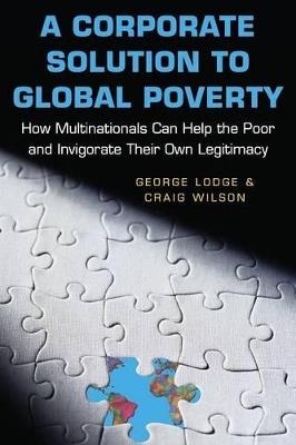 A Corporate Solution to Global Poverty: How Multinationals Can Help the Poor and Invigorate Their Own Legitimacy - George Lodge,Craig Wilson - cover