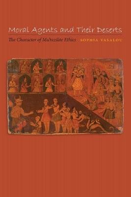 Moral Agents and Their Deserts: The Character of Mu'tazilite Ethics - Sophia Vasalou - cover